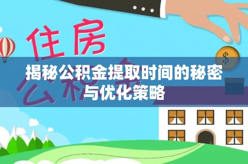 临颍揭秘公积金提取时间的秘密与优化策略