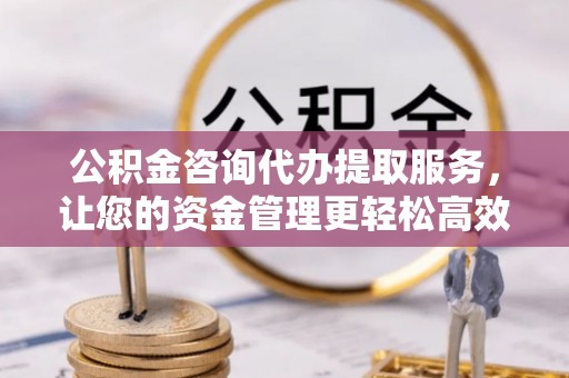 临颍公积金咨询代办提取服务，让您的资金管理更轻松高效