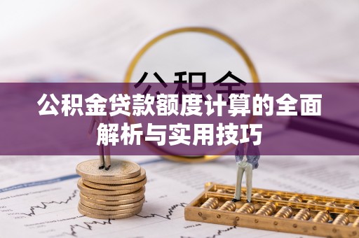 临颍公积金贷款额度计算的全面解析与实用技巧