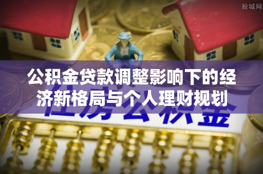 临颍公积金贷款调整影响下的经济新格局与个人理财规划