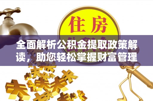临颍全面解析公积金提取政策解读，助您轻松掌握财富管理新方向