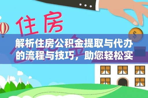 临颍解析住房公积金提取与代办的流程与技巧，助您轻松实现资金流动