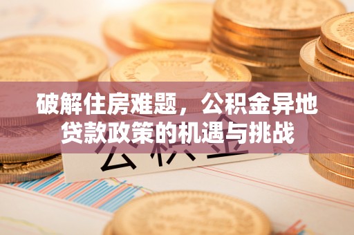 临颍破解住房难题，公积金异地贷款政策的机遇与挑战