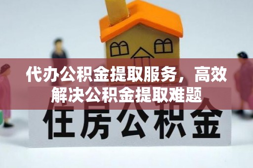 临颍代办公积金提取服务，高效解决公积金提取难题