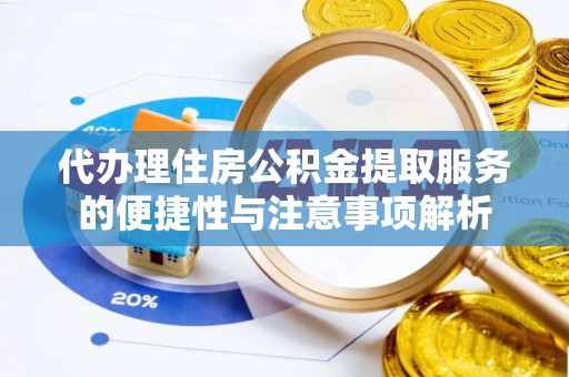 临颍代办理住房公积金提取服务的便捷性与注意事项解析