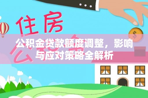 临颍公积金贷款额度调整，影响与应对策略全解析