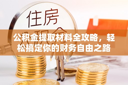 临颍公积金提取材料全攻略，轻松搞定你的财务自由之路