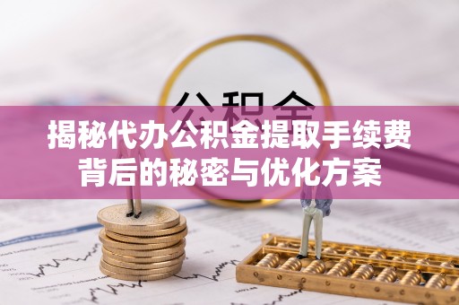 临颍揭秘代办公积金提取手续费背后的秘密与优化方案