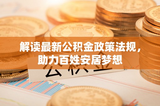临颍解读最新公积金政策法规，助力百姓安居梦想