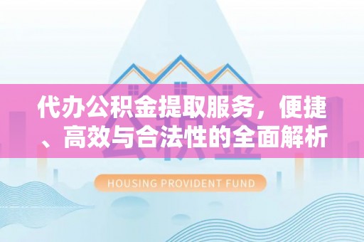 临颍代办公积金提取服务，便捷、高效与合法性的全面解析