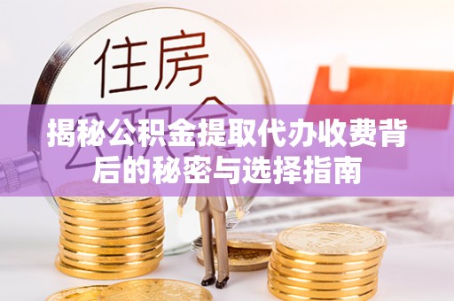 临颍揭秘公积金提取代办收费背后的秘密与选择指南