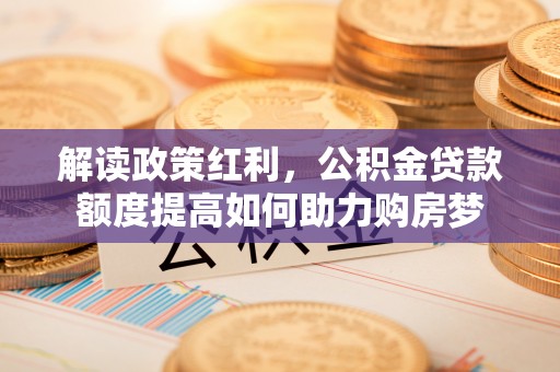 临颍解读政策红利，公积金贷款额度提高如何助力购房梦