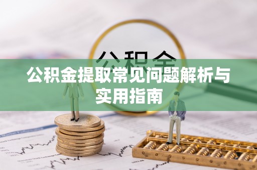 临颍公积金提取常见问题解析与实用指南
