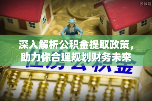 临颍深入解析公积金提取政策，助力你合理规划财务未来