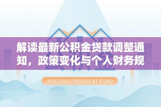 临颍解读最新公积金贷款调整通知，政策变化与个人财务规划的影响