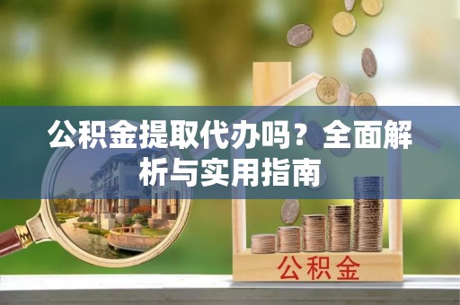 临颍公积金提取代办吗？全面解析与实用指南