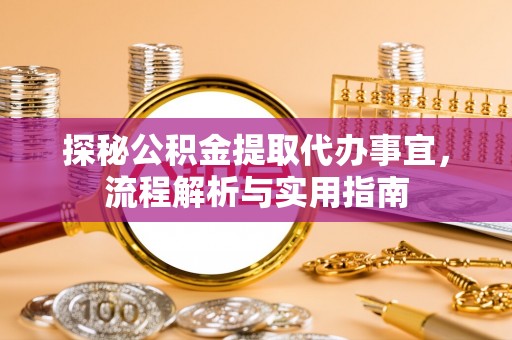 临颍探秘公积金提取代办事宜，流程解析与实用指南