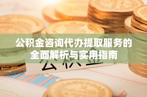 临颍公积金咨询代办提取服务的全面解析与实用指南