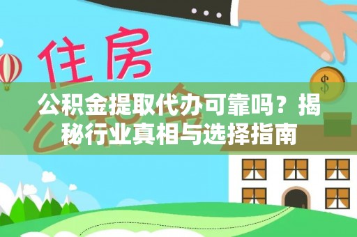 临颍公积金提取代办可靠吗？揭秘行业真相与选择指南