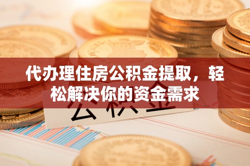 临颍代办理住房公积金提取，轻松解决你的资金需求