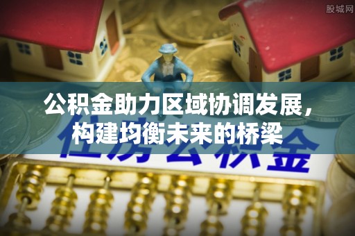 临颍公积金助力区域协调发展，构建均衡未来的桥梁