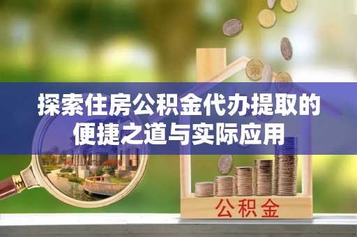 临颍探索住房公积金代办提取的便捷之道与实际应用