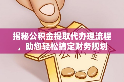 临颍揭秘公积金提取代办理流程，助您轻松搞定财务规划