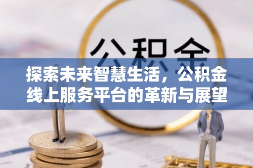 临颍探索未来智慧生活，公积金线上服务平台的革新与展望