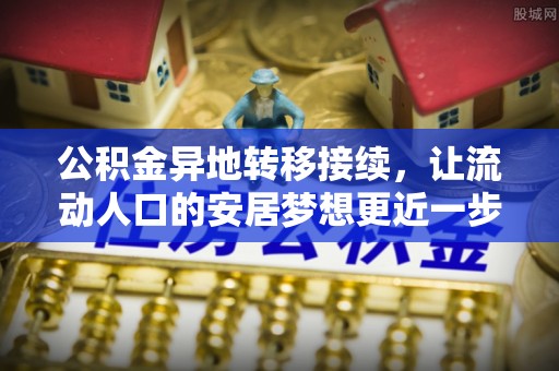 临颍公积金异地转移接续，让流动人口的安居梦想更近一步