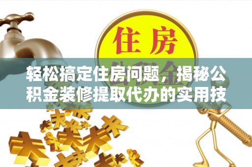 临颍轻松搞定住房问题，揭秘公积金装修提取代办的实用技巧