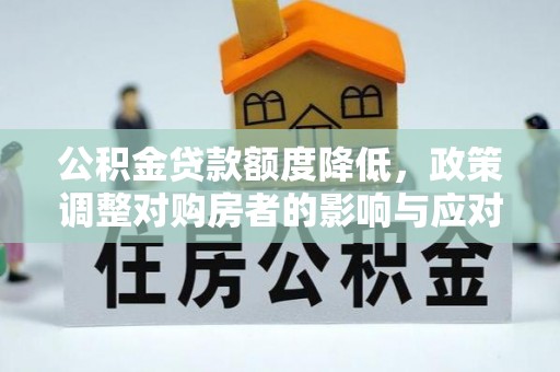临颍公积金贷款额度降低，政策调整对购房者的影响与应对策略
