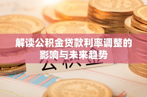 临颍解读公积金贷款利率调整的影响与未来趋势