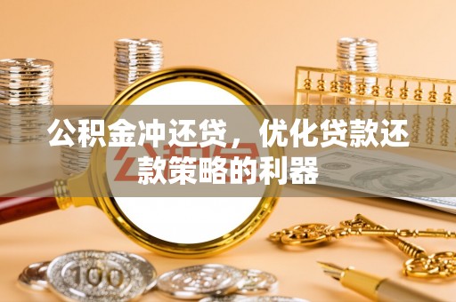 临颍公积金冲还贷，优化贷款还款策略的利器