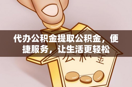 临颍代办公积金提取公积金，便捷服务，让生活更轻松