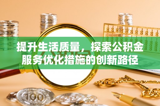 临颍提升生活质量，探索公积金服务优化措施的创新路径