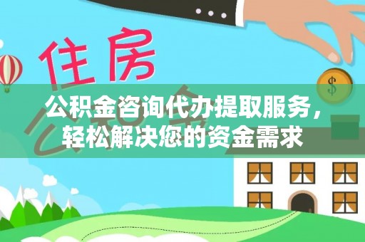临颍公积金咨询代办提取服务，轻松解决您的资金需求