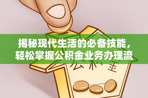 临颍揭秘现代生活的必备技能，轻松掌握公积金业务办理流程