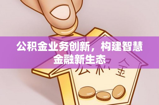 临颍公积金业务创新，构建智慧金融新生态