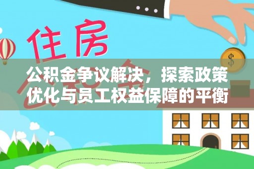 临颍公积金争议解决，探索政策优化与员工权益保障的平衡点