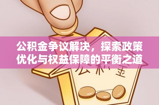 临颍公积金争议解决，探索政策优化与权益保障的平衡之道