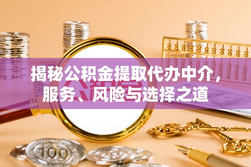 临颍揭秘公积金提取代办中介，服务、风险与选择之道
