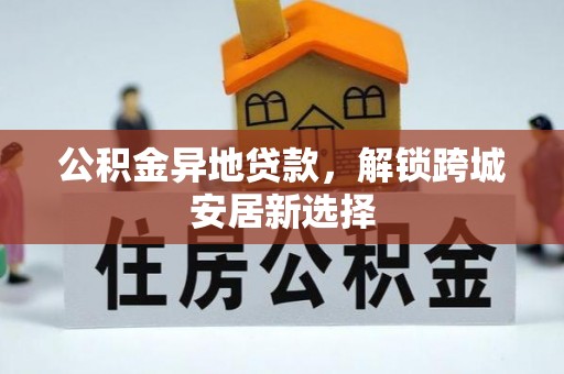 临颍公积金异地贷款，解锁跨城安居新选择