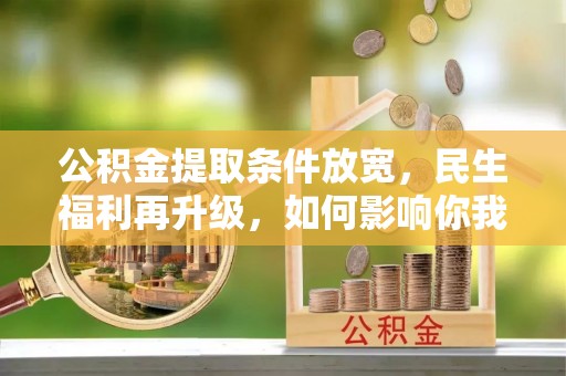 临颍公积金提取条件放宽，民生福利再升级，如何影响你我生活？
