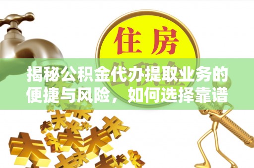 临颍揭秘公积金代办提取业务的便捷与风险，如何选择靠谱服务？