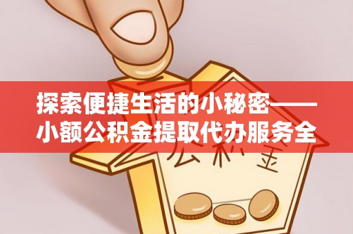 临颍探索便捷生活的小秘密——小额公积金提取代办服务全解析