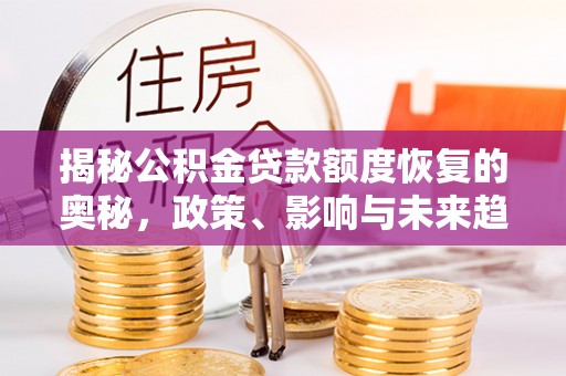 临颍揭秘公积金贷款额度恢复的奥秘，政策、影响与未来趋势