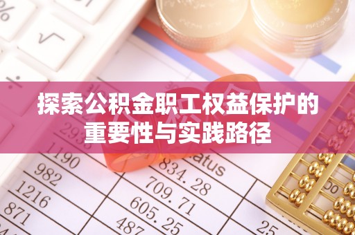 临颍探索公积金职工权益保护的重要性与实践路径