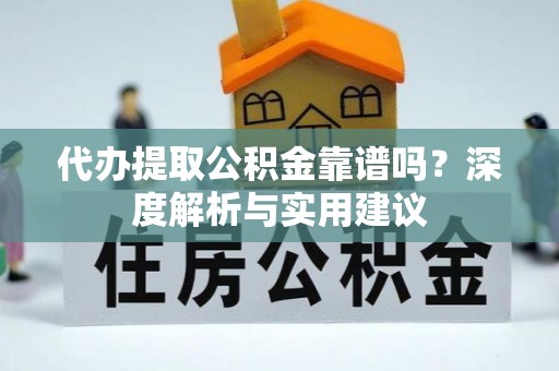 临颍代办提取公积金靠谱吗？深度解析与实用建议