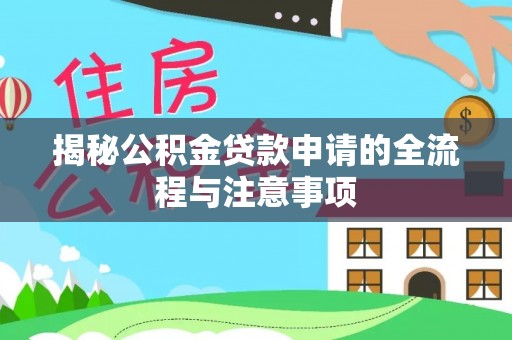 临颍揭秘公积金贷款申请的全流程与注意事项