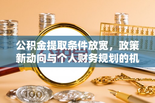 临颍公积金提取条件放宽，政策新动向与个人财务规划的机遇